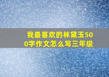 我最喜欢的林黛玉500字作文怎么写三年级