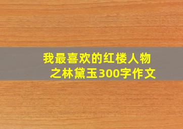 我最喜欢的红楼人物之林黛玉300字作文