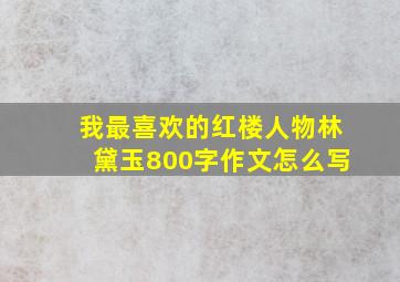 我最喜欢的红楼人物林黛玉800字作文怎么写