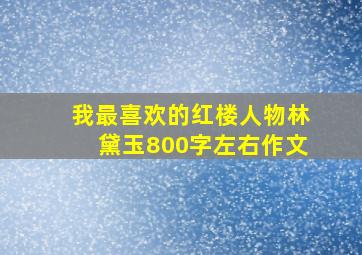 我最喜欢的红楼人物林黛玉800字左右作文