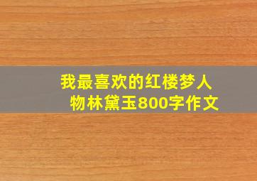 我最喜欢的红楼梦人物林黛玉800字作文