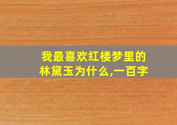 我最喜欢红楼梦里的林黛玉为什么,一百字