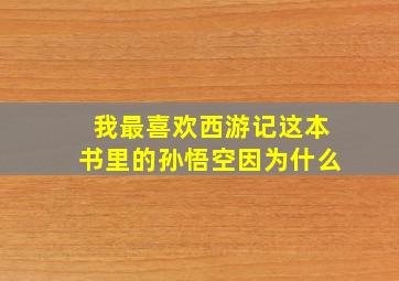 我最喜欢西游记这本书里的孙悟空因为什么