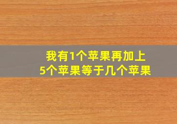 我有1个苹果再加上5个苹果等于几个苹果