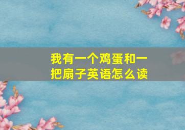 我有一个鸡蛋和一把扇子英语怎么读