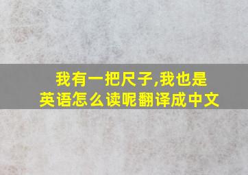 我有一把尺子,我也是英语怎么读呢翻译成中文