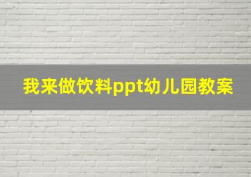 我来做饮料ppt幼儿园教案