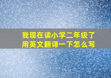 我现在读小学二年级了用英文翻译一下怎么写