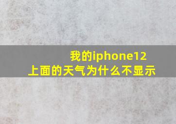 我的iphone12上面的天气为什么不显示