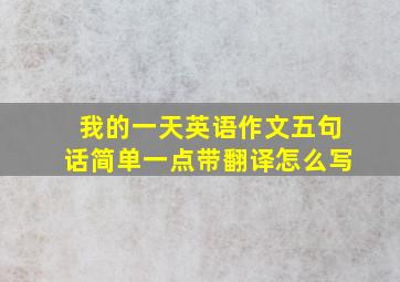 我的一天英语作文五句话简单一点带翻译怎么写