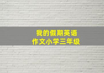 我的假期英语作文小学三年级