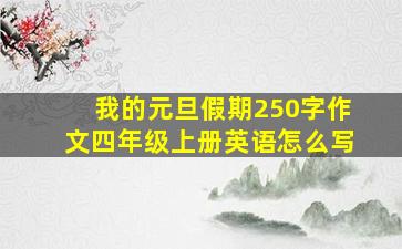 我的元旦假期250字作文四年级上册英语怎么写