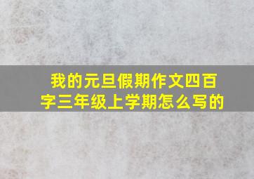 我的元旦假期作文四百字三年级上学期怎么写的