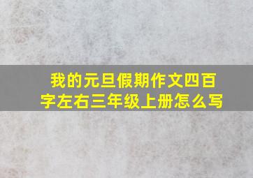 我的元旦假期作文四百字左右三年级上册怎么写