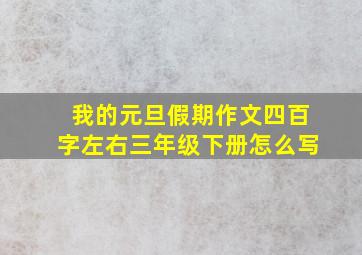 我的元旦假期作文四百字左右三年级下册怎么写