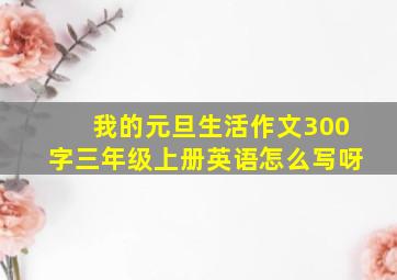 我的元旦生活作文300字三年级上册英语怎么写呀