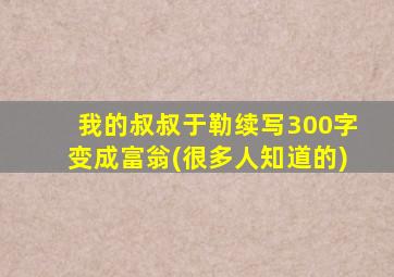 我的叔叔于勒续写300字变成富翁(很多人知道的)