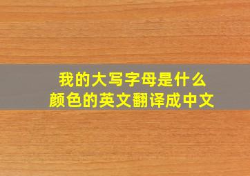 我的大写字母是什么颜色的英文翻译成中文