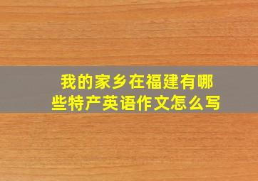 我的家乡在福建有哪些特产英语作文怎么写