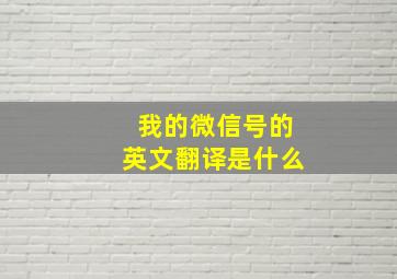 我的微信号的英文翻译是什么