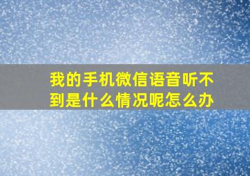 我的手机微信语音听不到是什么情况呢怎么办