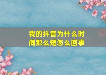 我的抖音为什么时间那么短怎么回事