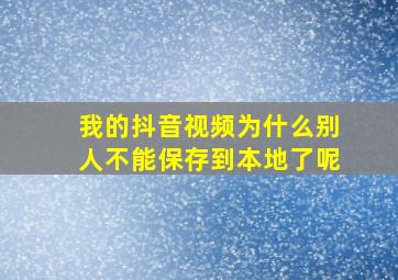 我的抖音视频为什么别人不能保存到本地了呢