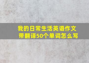 我的日常生活英语作文带翻译50个单词怎么写