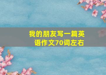 我的朋友写一篇英语作文70词左右