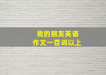 我的朋友英语作文一百词以上