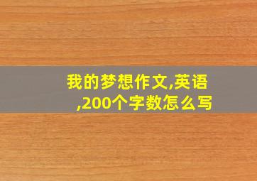 我的梦想作文,英语,200个字数怎么写