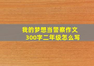 我的梦想当警察作文300字二年级怎么写