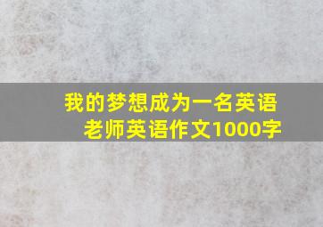 我的梦想成为一名英语老师英语作文1000字