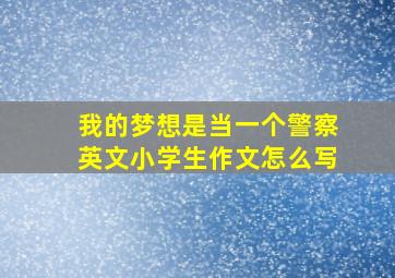 我的梦想是当一个警察英文小学生作文怎么写