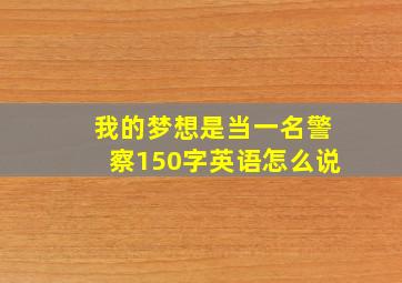 我的梦想是当一名警察150字英语怎么说