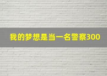 我的梦想是当一名警察300