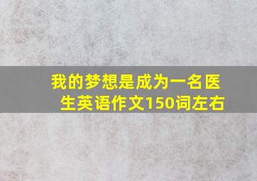 我的梦想是成为一名医生英语作文150词左右