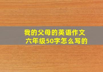 我的父母的英语作文六年级50字怎么写的