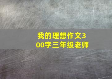 我的理想作文300字三年级老师