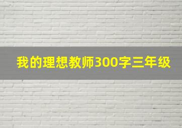 我的理想教师300字三年级