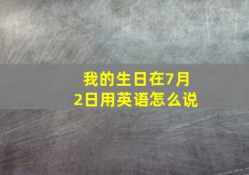 我的生日在7月2日用英语怎么说