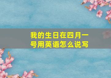 我的生日在四月一号用英语怎么说写