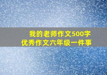 我的老师作文500字优秀作文六年级一件事