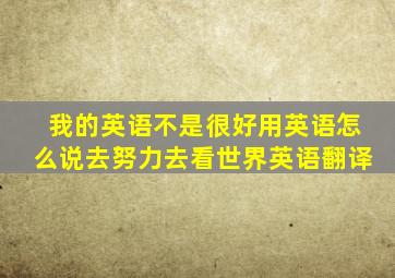 我的英语不是很好用英语怎么说去努力去看世界英语翻译