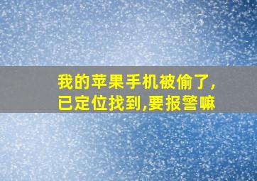 我的苹果手机被偷了,已定位找到,要报警嘛