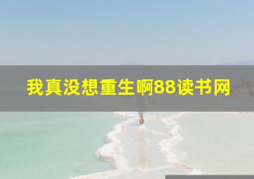 我真没想重生啊88读书网