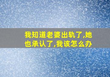 我知道老婆出轨了,她也承认了,我该怎么办