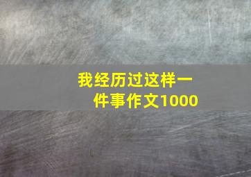 我经历过这样一件事作文1000