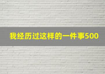 我经历过这样的一件事500