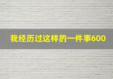 我经历过这样的一件事600